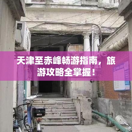 天津至赤峰畅游指南，旅游攻略全掌握！