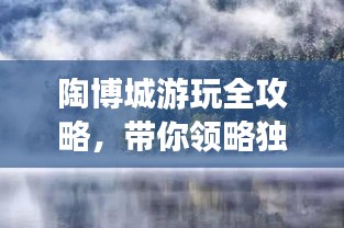 陶博城游玩全攻略，带你领略独特魅力！