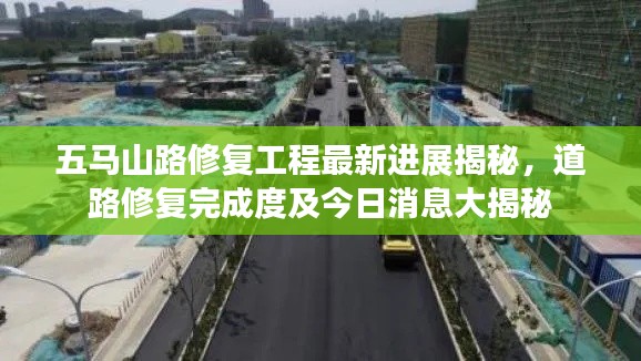 五马山路修复工程最新进展揭秘，道路修复完成度及今日消息大揭秘