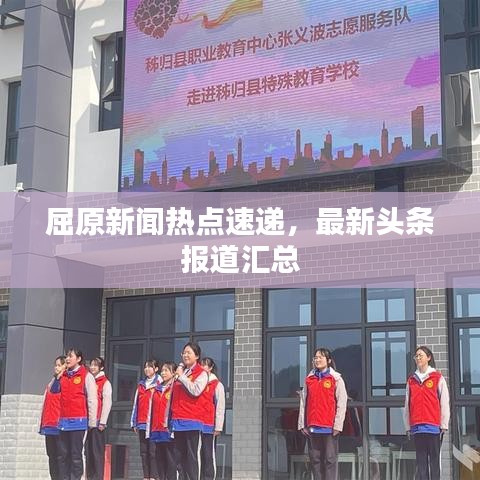 屈原新闻热点速递，最新头条报道汇总