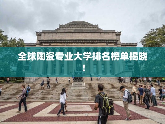 全球陶瓷专业大学排名榜单揭晓！