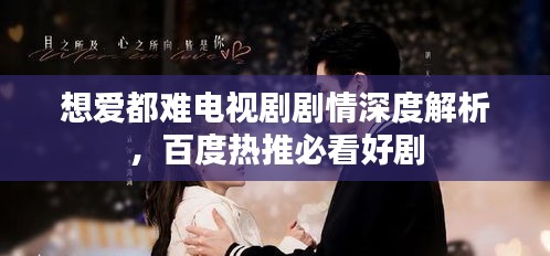 想爱都难电视剧剧情深度解析，百度热推必看好剧