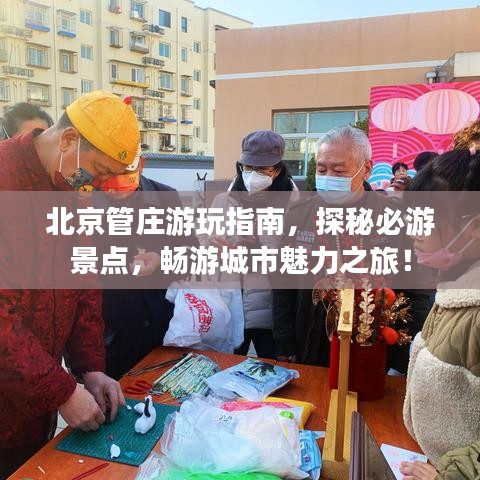 北京管庄游玩指南，探秘必游景点，畅游城市魅力之旅！