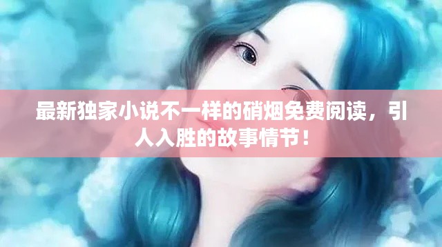 最新独家小说不一样的硝烟免费阅读，引人入胜的故事情节！