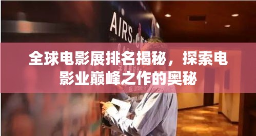 全球电影展排名揭秘，探索电影业巅峰之作的奥秘