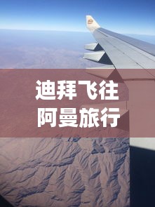 迪拜飞往阿曼旅行最新攻略大全