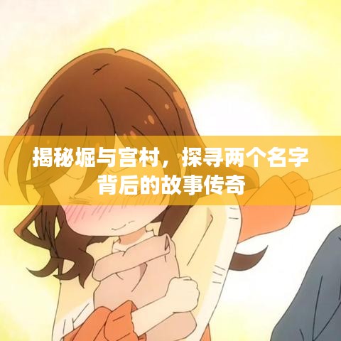 揭秘堀与宫村，探寻两个名字背后的故事传奇