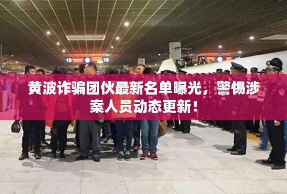 黄波诈骗团伙最新名单曝光，警惕涉案人员动态更新！
