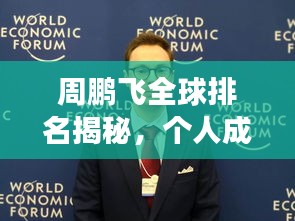周鹏飞全球排名揭秘，个人成就巅峰之旅