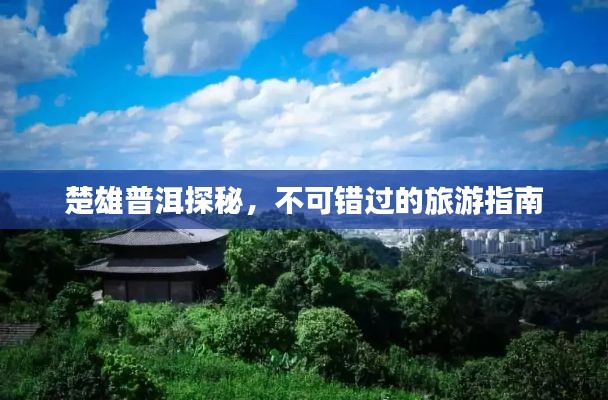 楚雄普洱探秘，不可错过的旅游指南