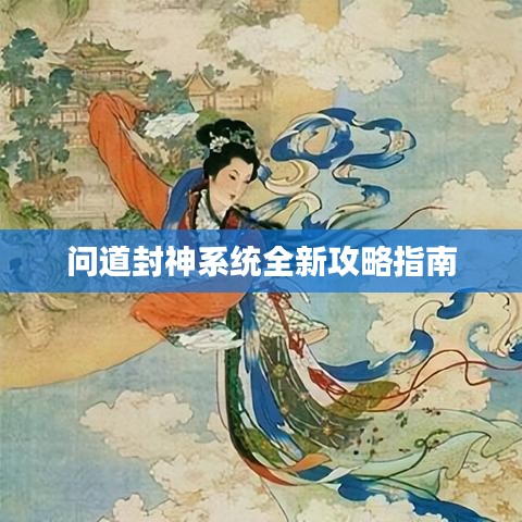 问道封神系统全新攻略指南