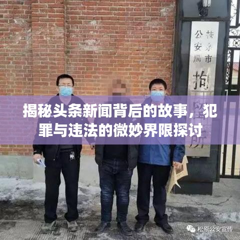 揭秘头条新闻背后的故事，犯罪与违法的微妙界限探讨