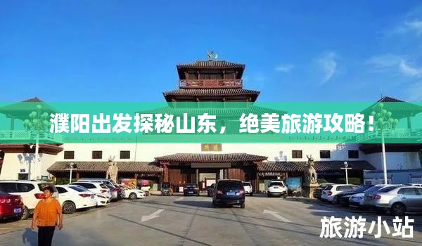 濮阳出发探秘山东，绝美旅游攻略！