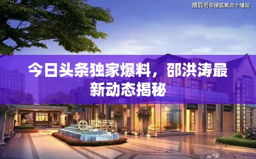 今日头条独家爆料，邵洪涛最新动态揭秘