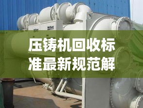 压铸机回收标准最新规范解读，专业、环保、高效回收！