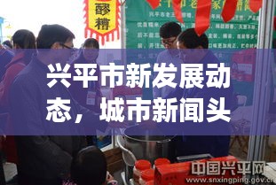 兴平市新发展动态，城市新闻头条揭秘独家报道