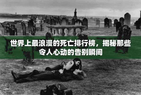 世界上最浪漫的死亡排行榜，揭秘那些令人心动的告别瞬间