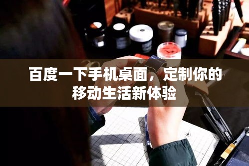 百度一下手机桌面，定制你的移动生活新体验