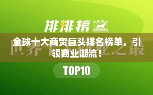 全球十大商贸巨头排名榜单，引领商业潮流！