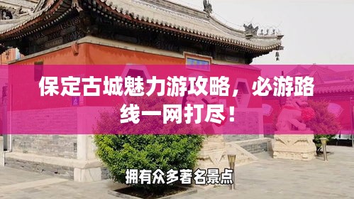 保定古城魅力游攻略，必游路线一网打尽！