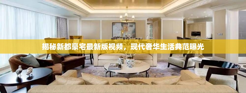 揭秘新都豪宅最新版视频，现代奢华生活典范曝光