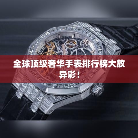全球顶级奢华手表排行榜大放异彩！