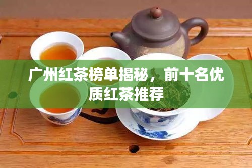 广州红茶榜单揭秘，前十名优质红茶推荐