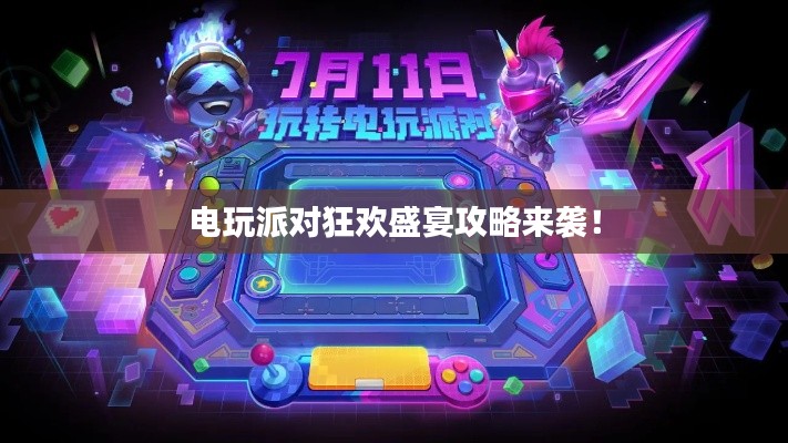 电玩派对狂欢盛宴攻略来袭！