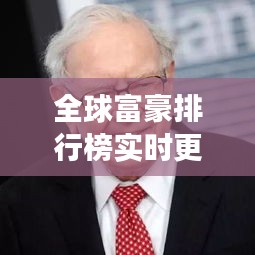 全球富豪排行榜实时更新，财富格局与最新动态变化