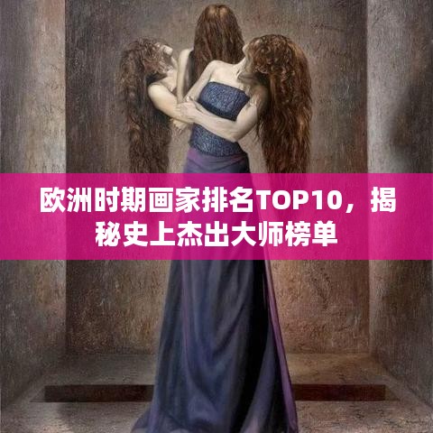 欧洲时期画家排名TOP10，揭秘史上杰出大师榜单