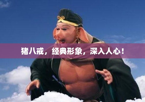 猪八戒，经典形象，深入人心！