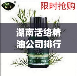 湖南活络精油公司排行榜揭晓！