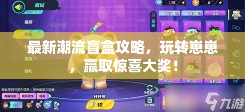 最新潮流盲盒攻略，玩转崽崽，赢取惊喜大奖！