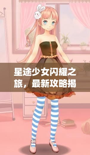 星途少女闪耀之旅，最新攻略揭秘！