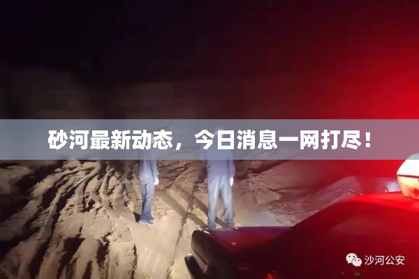 砂河最新动态，今日消息一网打尽！