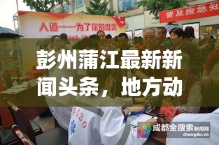 彭州蒲江最新新闻头条，地方动态与经济新发展进展