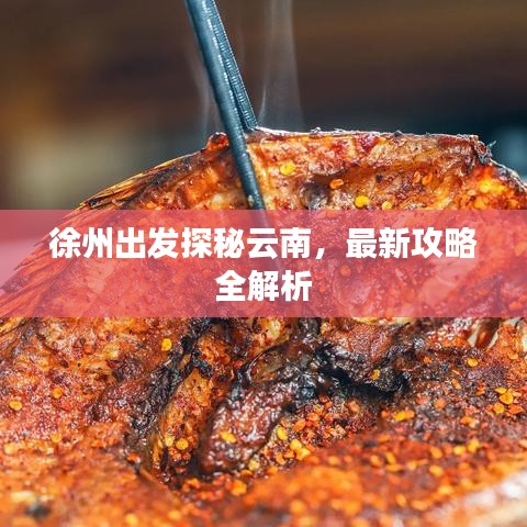 徐州出发探秘云南，最新攻略全解析