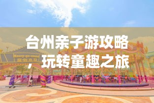台州亲子游攻略，玩转童趣之旅！