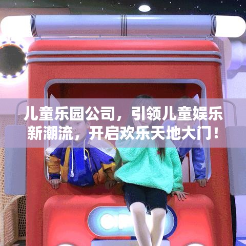 儿童乐园公司，引领儿童娱乐新潮流，开启欢乐天地大门！