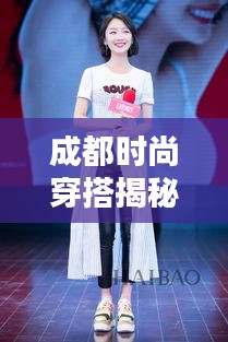 成都时尚穿搭揭秘，今日潮流风向标最新消息速递