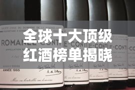 全球十大顶级红酒榜单揭晓，你绝对不能错过的世界级佳酿！