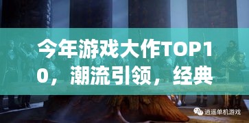 今年游戏大作TOP10，潮流引领，经典重塑，不容错过！