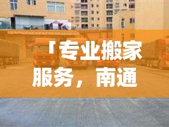 「专业搬家服务，南通搬家公司首选，百度搜索直达！」