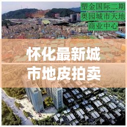 怀化最新城市地皮拍卖预告，抢拍黄金地块，商机无限！