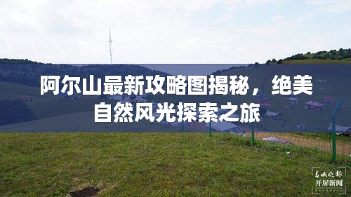 阿尔山最新攻略图揭秘，绝美自然风光探索之旅