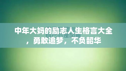 中年大妈的励志人生格言大全，勇敢追梦，不负韶华