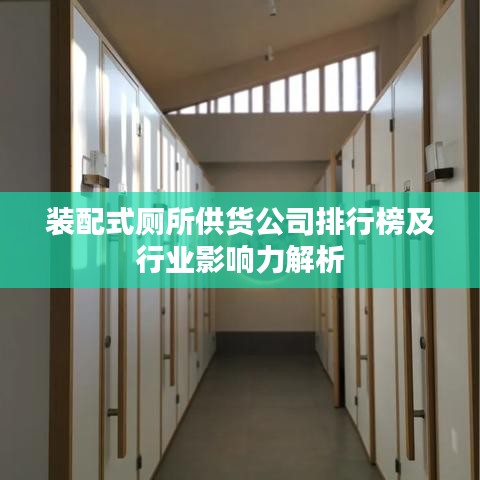 装配式厕所供货公司排行榜及行业影响力解析