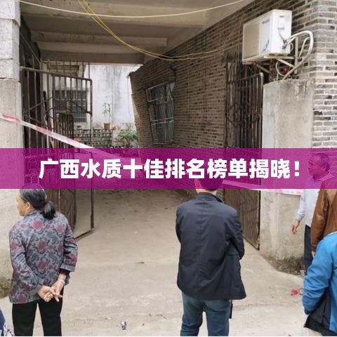 广西水质十佳排名榜单揭晓！
