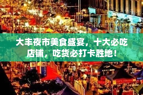大丰夜市美食盛宴，十大必吃店铺，吃货必打卡胜地！