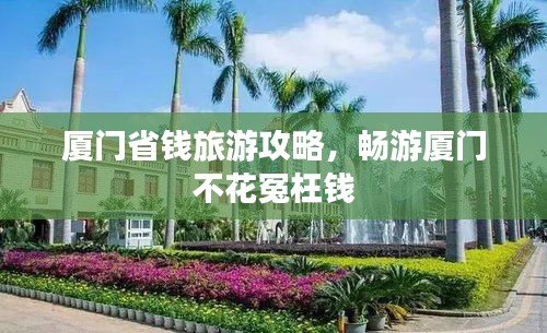 厦门省钱旅游攻略，畅游厦门不花冤枉钱